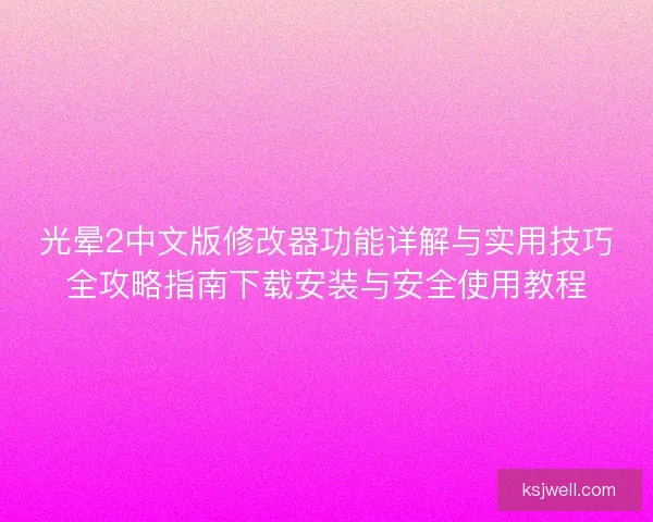 光晕2中文版修改器功能详解与实用技巧全攻略指南下载安装与安全使用教程 光晕2中文版修改器功能详解与实用技巧全攻略指南下载安装与安全使用教程