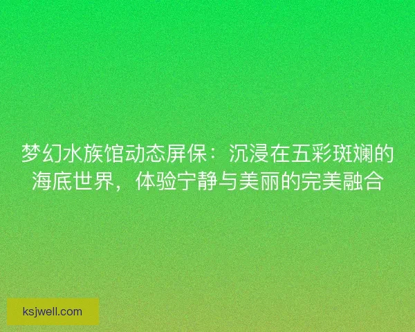 梦幻水族馆动态屏保：沉浸在五彩斑斓的海底世界，体验宁静与美丽的完美融合